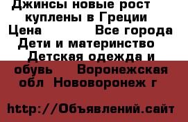 Джинсы новые рост 116 куплены в Греции › Цена ­ 1 000 - Все города Дети и материнство » Детская одежда и обувь   . Воронежская обл.,Нововоронеж г.